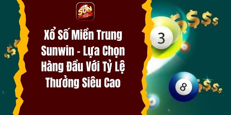 Xổ số miền Trung Sunwin - Lựa chọn hàng đầu với tỷ lệ thưởng siêu cao